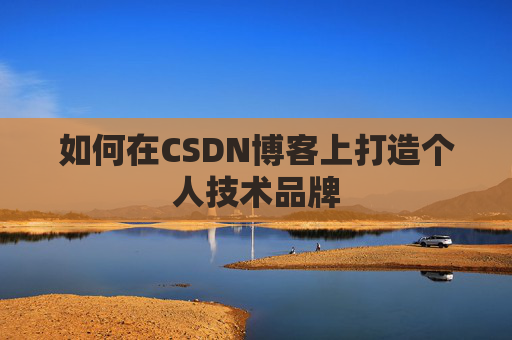 如何在CSDN博客上打造个人技术品牌